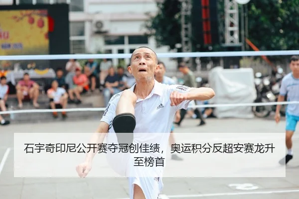 石宇奇印尼公开赛夺冠创佳绩，奥运积分反超安赛龙升至榜首