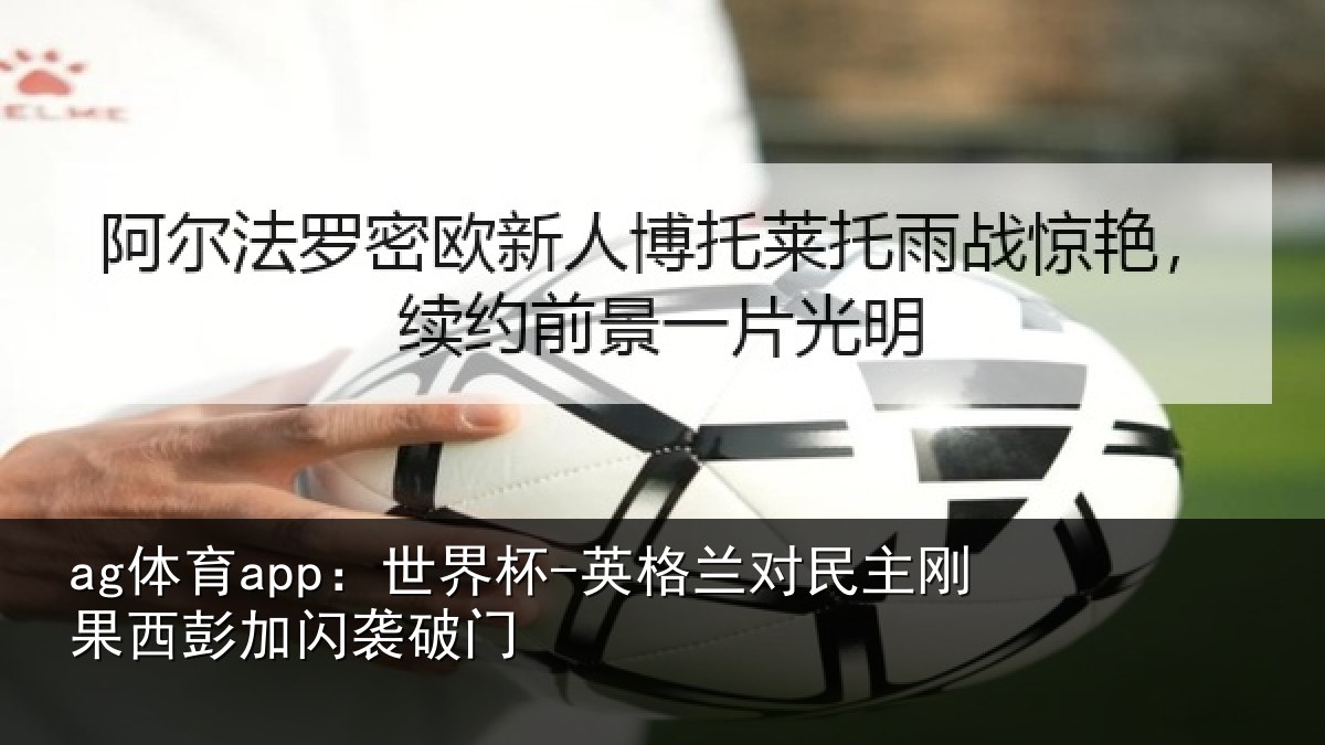 ag体育app:世界杯-英格兰对民主刚果西彭加闪袭破门