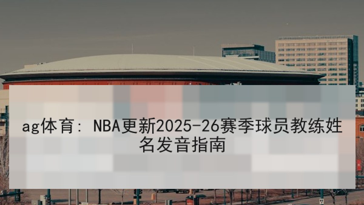 ag体育: NBA更新2025-26赛季球员教练姓名发音指南
