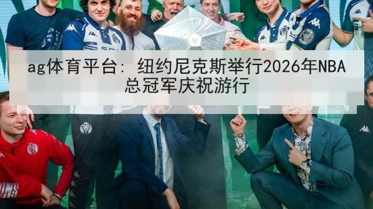 ag体育平台: 纽约尼克斯举行2026年NBA总冠军庆祝游行 ag体育平台: 纽约尼克斯举行2026年NBA总冠军庆祝游行