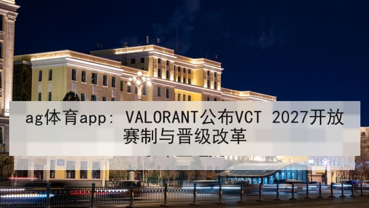 ag体育app: VALORANT公布VCT 2027开放赛制与晋级改革 ag体育app: VALORANT公布VCT 2027开放赛制与晋级改革
