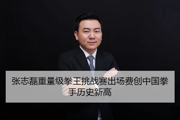 张志磊重量级拳王挑战赛出场费创中国拳手历史新高