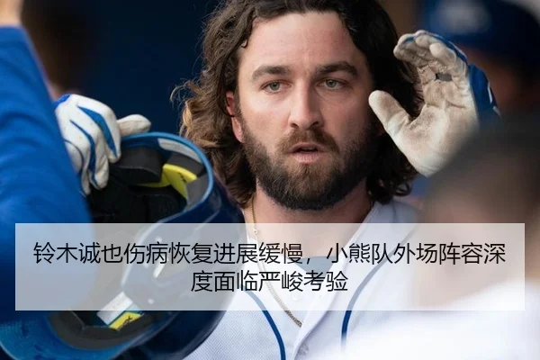 铃木诚也伤病恢复进展缓慢，小熊队外场阵容深度面临严峻考验
