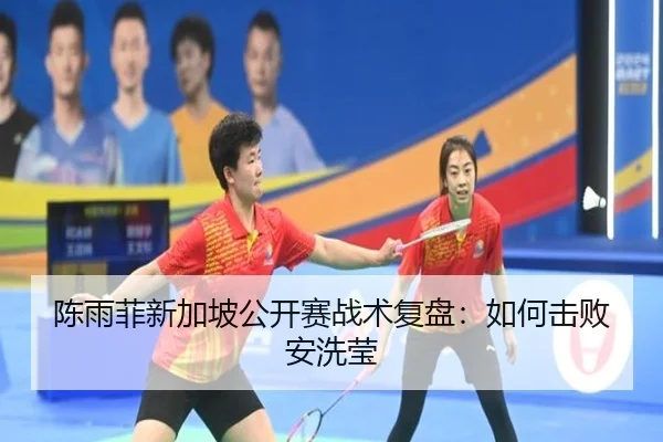 陈雨菲新加坡公开赛战术复盘：如何击败安洗莹