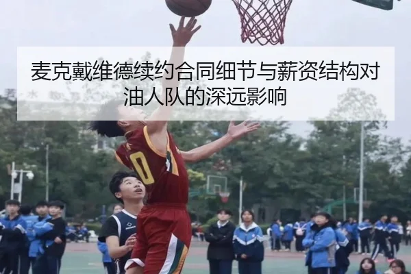 麦克戴维德续约合同细节与薪资结构对油人队的深远影响
