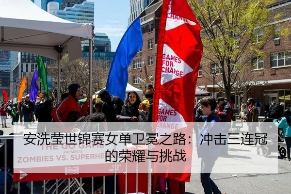 安洗莹世锦赛女单卫冕之路：冲击三连冠的荣耀与挑战