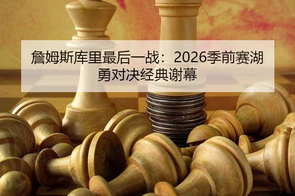 詹姆斯库里最后一战：2026季前赛湖勇对决经典谢幕