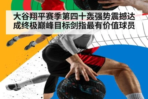 大谷翔平赛季第四十轰强势震撼达成终极巅峰目标剑指最有价值球员