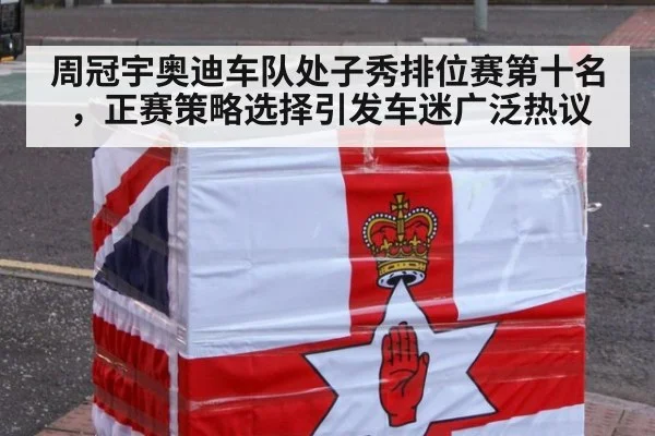 周冠宇奥迪车队处子秀排位赛第十名，正赛策略选择引发车迷广泛热议