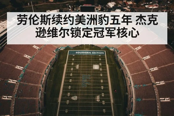 劳伦斯续约美洲豹五年 杰克逊维尔锁定冠军核心