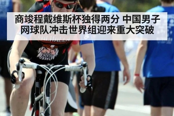 商竣程戴维斯杯独得两分 中国男子网球队冲击世界组迎来重大突破