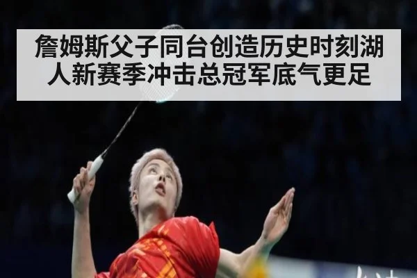 詹姆斯父子同台创造历史时刻湖人新赛季冲击总冠军底气更足