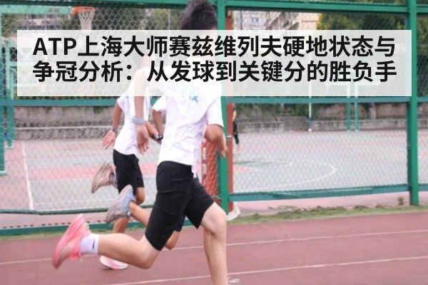 ATP上海大师赛兹维列夫硬地状态与争冠分析:从发球到关键分的胜负手